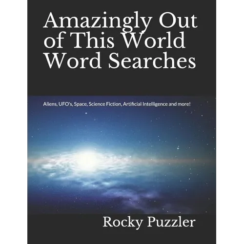 Amazingly Out of This World Word Searches: Aliens, UFO's, Space, Science Fiction, Artificial Intelligence and more!