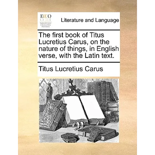 The First Book of Titus Lucretius Carus, on the Nature of Things, in English Verse, with the Latin Text.