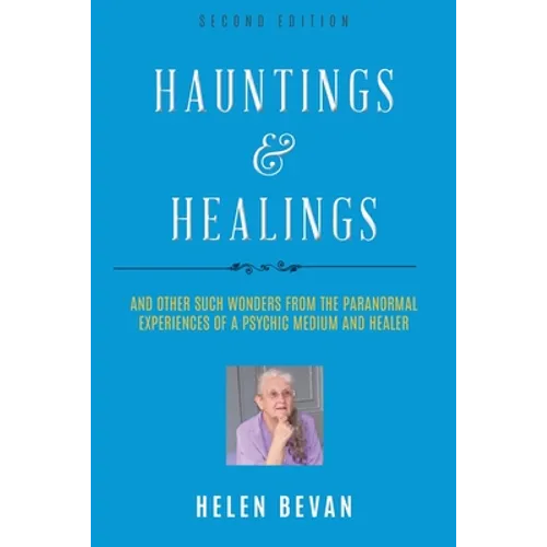 Hauntings and Healings: And Other Such Wonders From The Paranormal Experiences Of A Psychic, Medium and Healer