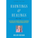 Hauntings and Healings: And Other Such Wonders From The Paranormal Experiences Of A Psychic, Medium and Healer