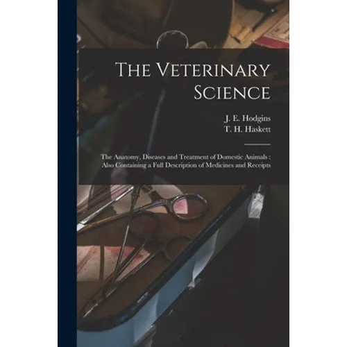 The Veterinary Science [microform]: the Anatomy, Diseases and Treatment of Domestic Animals: Also Containing a Full Description of Medicines and Recei