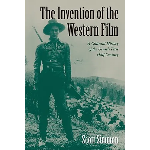 The Invention of the Western Film: A Cultural History of the Genre's First Half Century