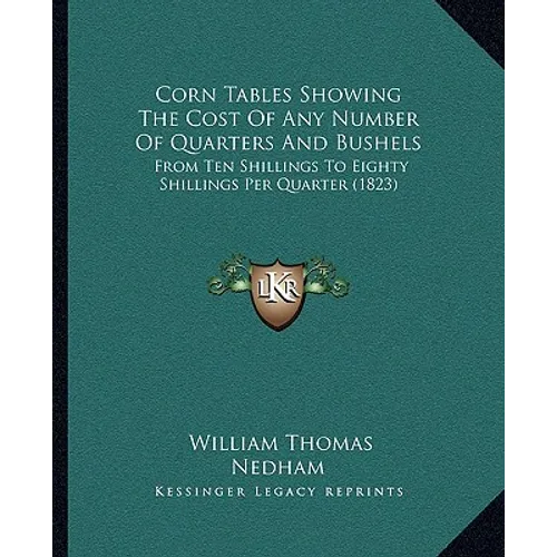 Corn Tables Showing The Cost Of Any Number Of Quarters And Bushels: From Ten Shillings To Eighty Shillings Per Quarter (1823)