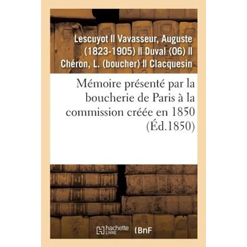 Mémoire présenté par la boucherie de Paris à la commission créée en 1850: pour examiner toutes les questions relatives à ce commerce