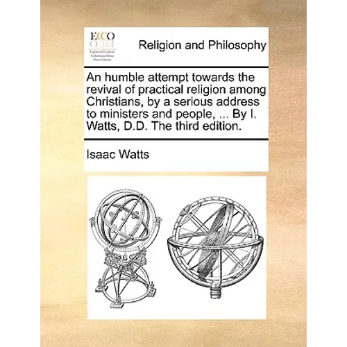 An Humble Attempt Towards the Revival of Practical Religion Among Christians, by a Serious Address to Ministers and People, ... by I. Watts, D.D. the