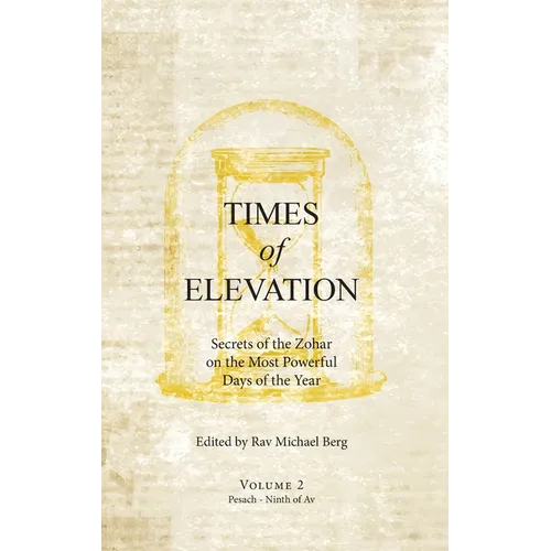 Times of Elevation Volume 2: Secrets of the Zohar on the Most Powerful Days of the Year