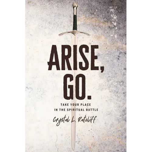 Arise, Go.: Take Your Place in the Spiritual Battle