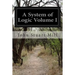 A System of Logic Volume I: Ratiocinative and Inductive Being a Connected View of the Principles of Evidence and the Methods of Scientific Investigati