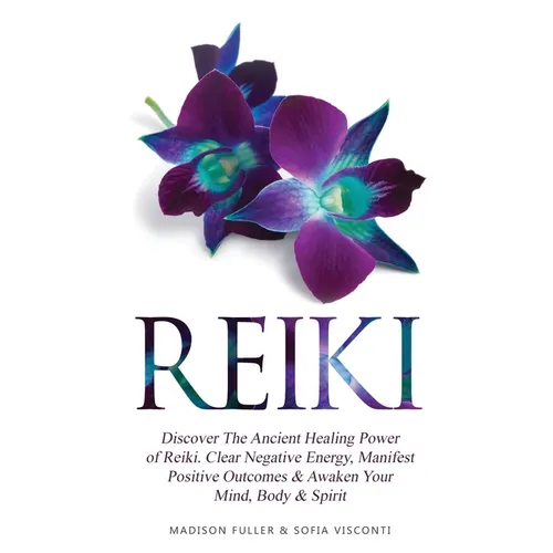Reiki: Discover The Ancient Healing Power of Reiki. Clear Negative Energy, Manifest Positive Outcomes & Awaken Your Mind, Body & Spirit (2 Books)