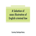 A selection of cases illustrative of English criminal law