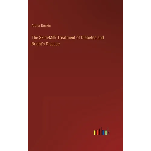 The Skim-Milk Treatment of Diabetes and Bright's Disease - Hardcover