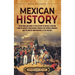 Mexican History: An Enthralling Guide to the History of Mexico, from Its Ancient Civilizations, the Spanish Conquest, and War of Indepe