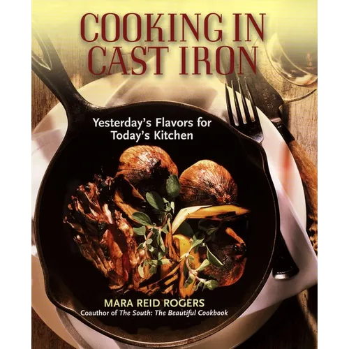 Cooking in Cast Iron: Yesterday's Flavors for Today's Kitchen