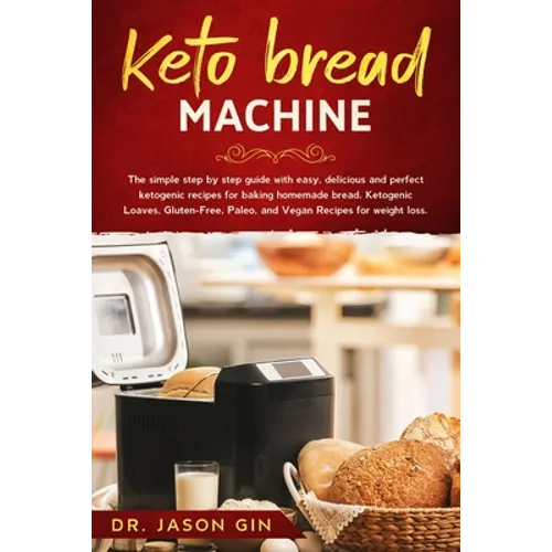 Keto Bread Machine: The simple step by step guide with easy, delicious and perfect ketogenic recipes for baking homemade bread. Ketogenic