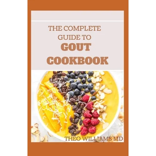 The Complete Guide to Gout Cookbook: The Ultimate Nutrition Guide to Manage Gout