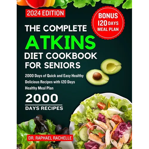 The Complete Atkins Diet Cookbook for Seniors 2024: 2000 Days of Quick and Easy Healthy Delicious Recipes with 120 Days Healthy Meal Plan