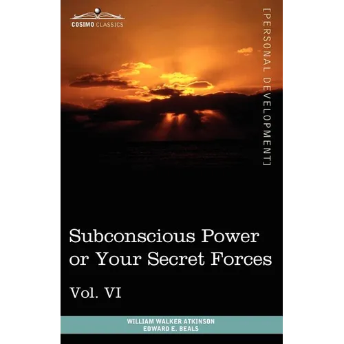 Personal Power Books (in 12 Volumes), Vol. VI: Subconscious Power or Your Secret Forces