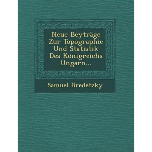 Neue Beytrage Zur Topographie Und Statistik Des Konigreichs Ungarn...