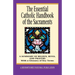 The Essential Catholic Handbook of the Sacraments: A Summary of Beliefs, Rites, and Prayers