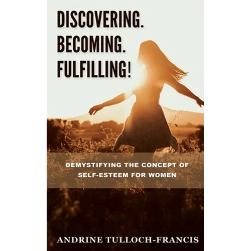 Discovering. Becoming. Fulfilling!: Demystifying the Concept of Self-Esteem for Women