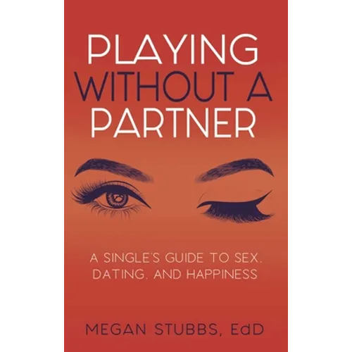 Playing Without a Partner: A Singles' Guide to Sex, Dating, and Happiness
