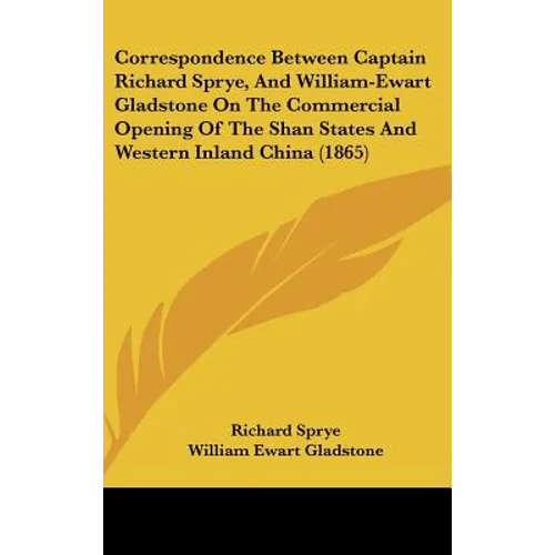Correspondence Between Captain Richard Sprye, and William-Ewart Gladstone on the Commercial Opening of the Shan States and Western Inland China (1865)