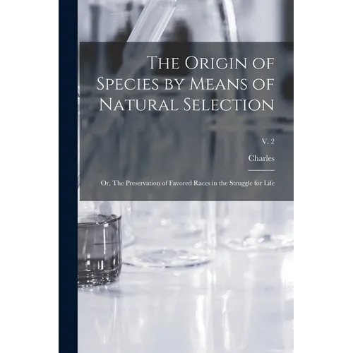 The Origin of Species by Means of Natural Selection; or, The Preservation of Favored Races in the Struggle for Life; v. 2