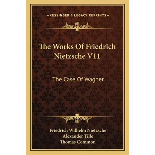 The Works Of Friedrich Nietzsche V11: The Case Of Wagner: The Twilight Of The Idols; Nietsche Contra Wagner - Paperback