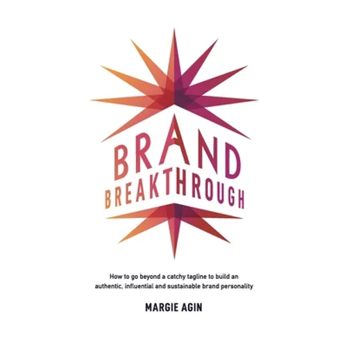 Brand Breakthrough: How to Go Beyond a Catchy Tagline to Build an Authentic, Influential and Sustainable Brand Personality