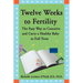 Twelve Weeks to Fertility: The Easy Way to Conceive and Carry a Healthy Baby to Full Term