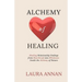 Alchemy of Healing: Healing Relationship Endings From Heartbreak into Wholeness Inside the Alchemy of Nature