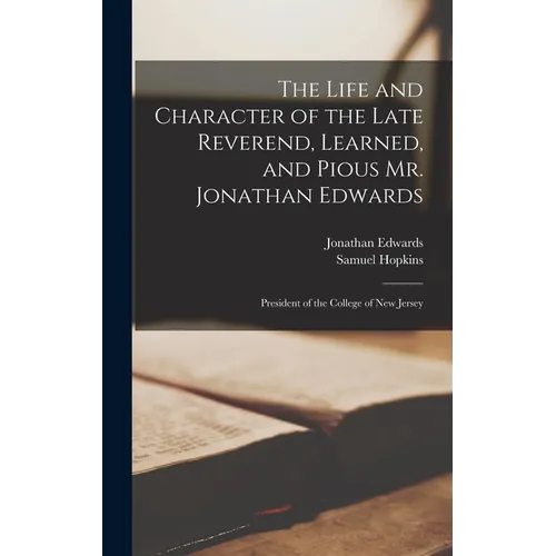 The Life and Character of the Late Reverend, Learned, and Pious Mr. Jonathan Edwards: President of the College of New Jersey