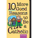 10 More Good Reasons to Be a Catholic