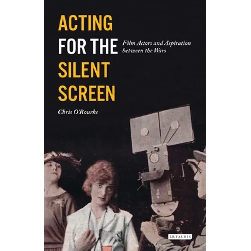 Acting for the Silent Screen: Film Actors and Aspiration Between the Wars