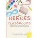 The Heroes in Our Classrooms: Unforgettable Stories from Teachers Who Believe in the Power of Education