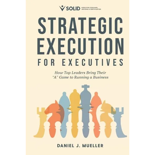 Strategic Execution for Executives: How Top Leaders Bring Their "A" Game to Running a Business
