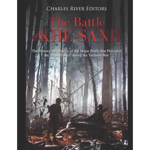 The Battle of Khe Sanh: The History and Legacy of the Major Battle that Preceded the Tet Offensive during the Vietnam War