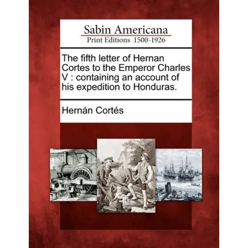 The Fifth Letter of Hernan Cortes to the Emperor Charles V: Containing an Account of His Expedition to Honduras.