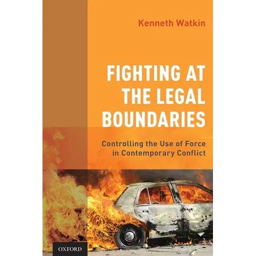 Fighting at the Legal Boundaries: Controlling the Use of Force in Contemporary Conflict