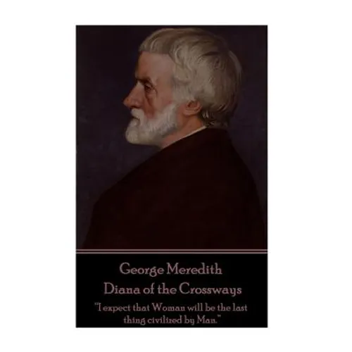 George Meredith - Diana of the Crossways: "I expect that Woman will be the last thing civilized by Man."
