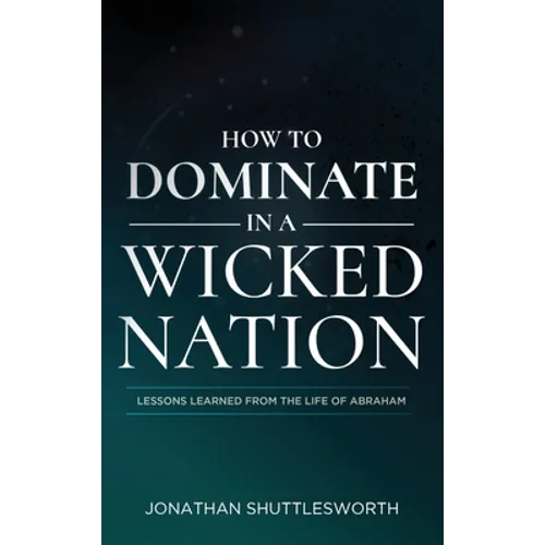 How to Dominate in a Wicked Nation: Lessons Learned From the Life of Abraham