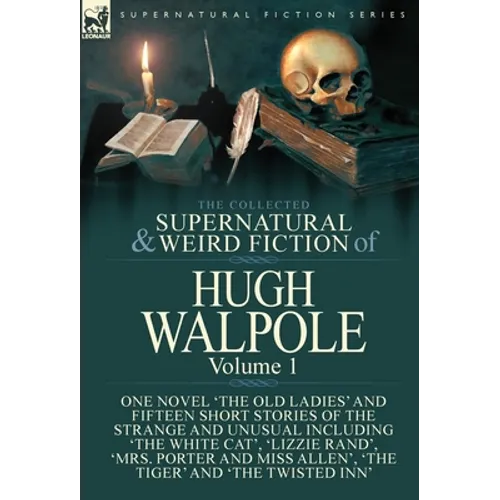 The Collected Supernatural and Weird Fiction of Hugh Walpole-Volume 1: One Novel 'The Old Ladies' and Fifteen Short Stories of the Strange and Unusual