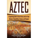 Aztec: A Captivating Guide to Aztec History and the Triple Alliance of Tenochtitlan, Tetzcoco, and Tlacopan