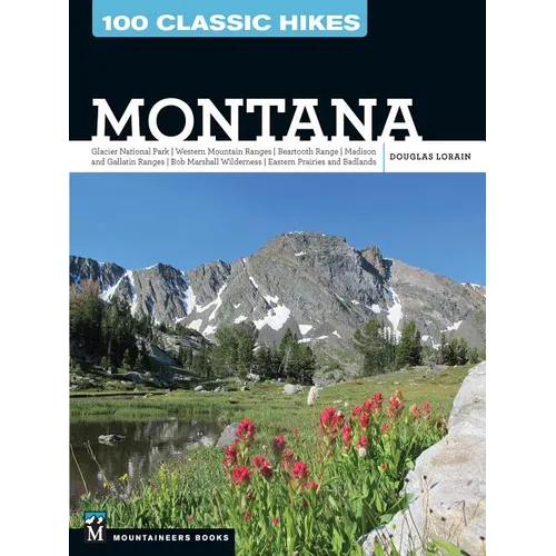 100 Classic Hikes: Montana: Glacier National Park, Western Mountain Ranges, Beartooth Range, Madison and Gallatin Ranges, Bob Marshall Wilderness, Eas