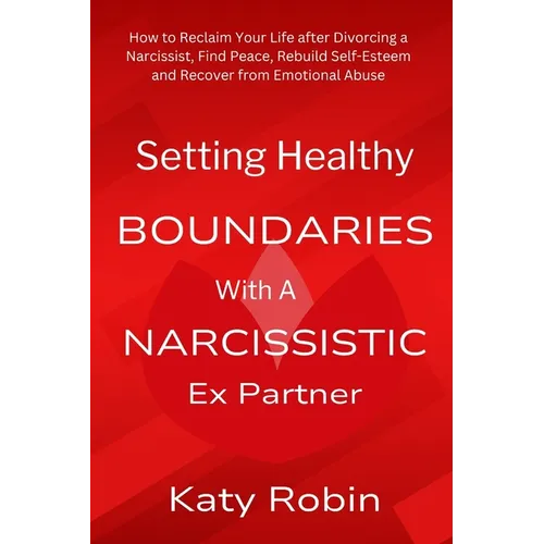 Setting Healthy Boundaries with a Narcissistic Ex Partner: How to Reclaim Your Life after Divorcing a Narcissist, Find Peace and Rebuild Self-Esteem a