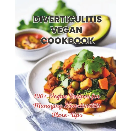 Diverticulitis Vegan Cookbook: 100+ Vegan Recipes for Managing Diverticulitis Flare-Ups