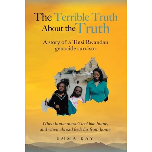 The Terrible Truth about the Truth: A story of a Tutsi Rwandan genocide survivor - When home doesn't feel like home, and when abroad feels far from ho