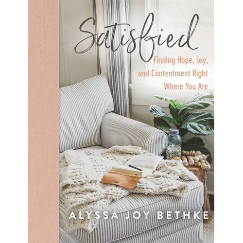 Satisfied: Finding Hope, Joy, and Contentment Right Where You Are