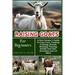 Raising Goats For Beginners: A New Farmer's Guide To Goat Care, Feeding, Training, Breeds, Housing, Fencing, Health And Diet, Breeding And Lot More