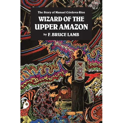 Wizard of the Upper Amazon: The Story of Manuel C[rdova-Rios